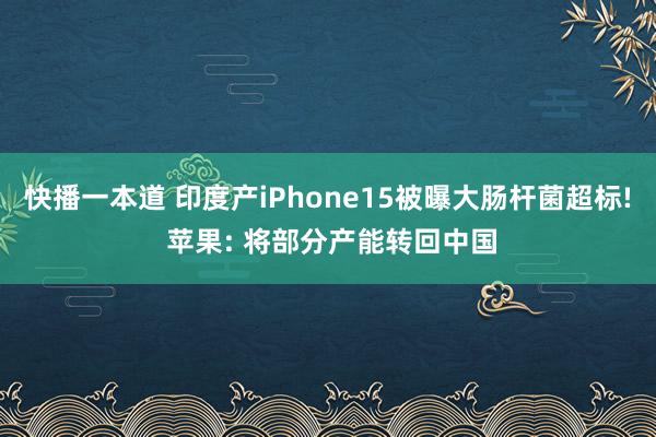 快播一本道 印度产iPhone15被曝大肠杆菌超标! 苹果: 将部分产能转回中国