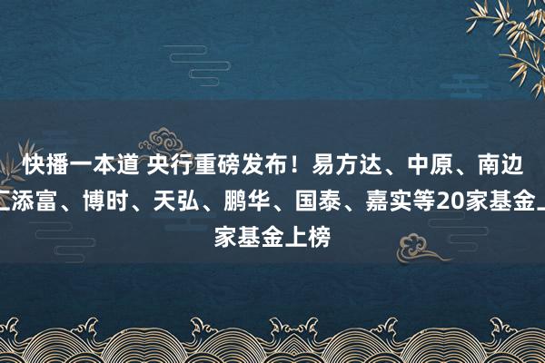 快播一本道 央行重磅发布！易方达、中原、南边、汇添富、博时、天弘、鹏华、国泰、嘉实等20家基金上榜