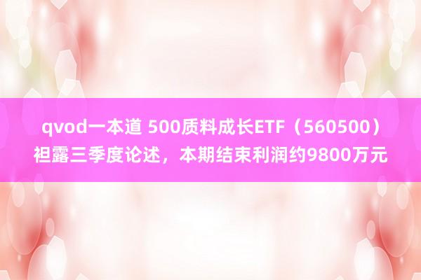 qvod一本道 500质料成长ETF（560500）袒露三季度论述，本期结束利润约9800万元