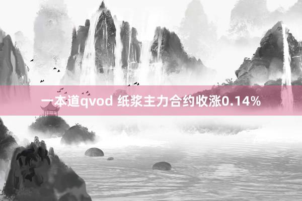 一本道qvod 纸浆主力合约收涨0.14%