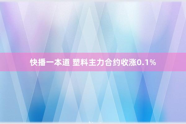 快播一本道 塑料主力合约收涨0.1%