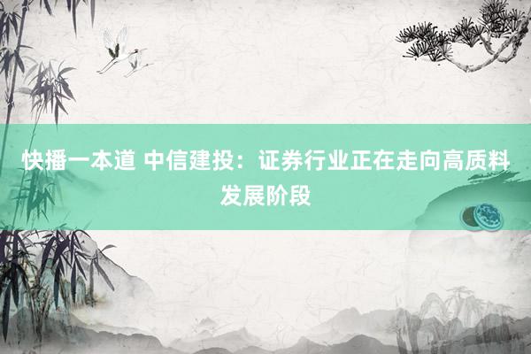 快播一本道 中信建投：证券行业正在走向高质料发展阶段