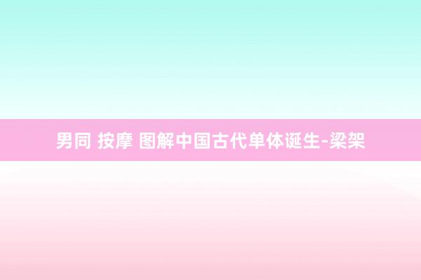 男同 按摩 图解中国古代单体诞生-梁架