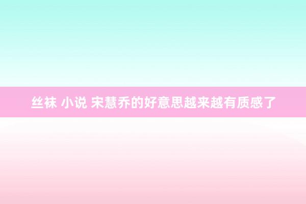 丝袜 小说 宋慧乔的好意思越来越有质感了