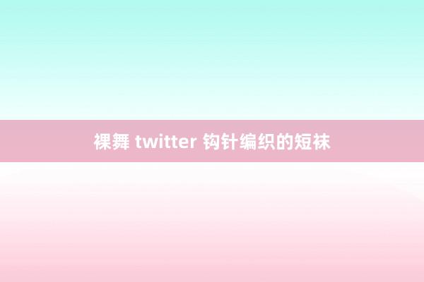 裸舞 twitter 钩针编织的短袜