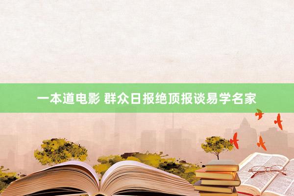 一本道电影 群众日报绝顶报谈易学名家