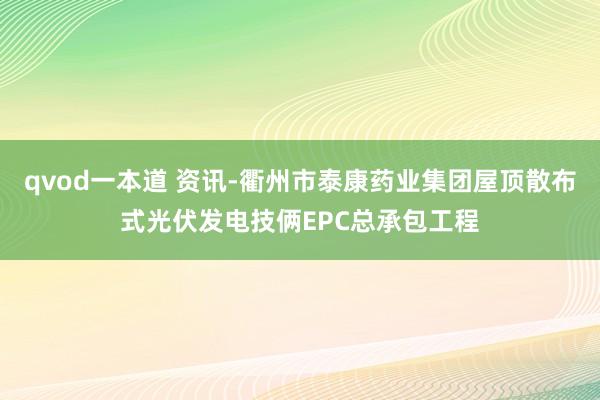 qvod一本道 资讯-衢州市泰康药业集团屋顶散布式光伏发电技俩EPC总承包工程