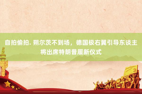 自拍偷拍. 朔尔茨不到场，德国极右翼引导东谈主将出席特朗普履新仪式