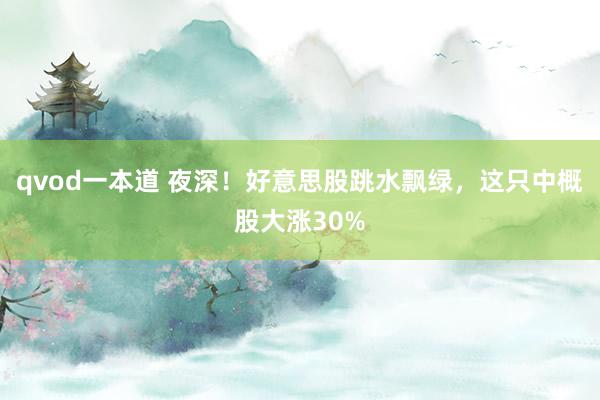 qvod一本道 夜深！好意思股跳水飘绿，这只中概股大涨30%