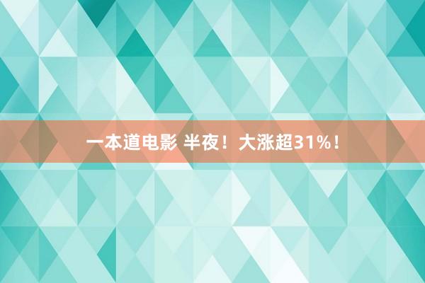 一本道电影 半夜！大涨超31%！