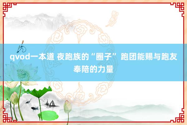 qvod一本道 夜跑族的“圈子” 跑团能赐与跑友奉陪的力量