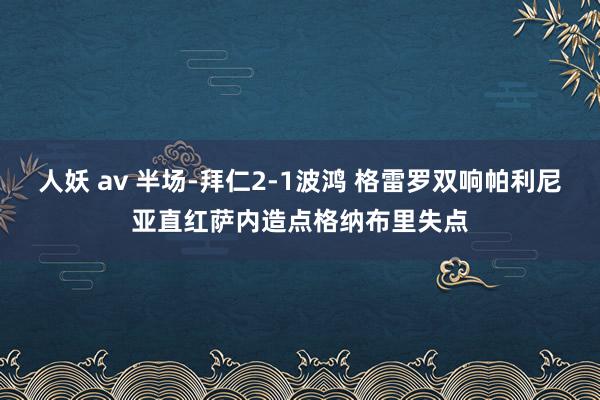 人妖 av 半场-拜仁2-1波鸿 格雷罗双响帕利尼亚直红萨内造点格纳布里失点