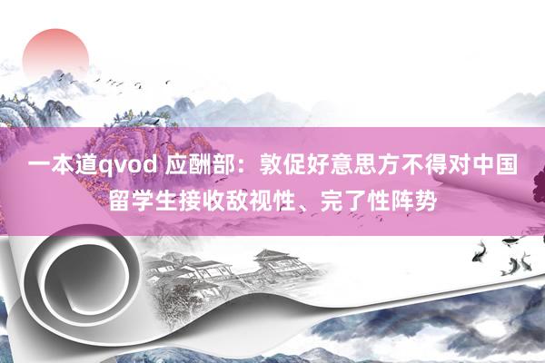一本道qvod 应酬部：敦促好意思方不得对中国留学生接收敌视性、完了性阵势