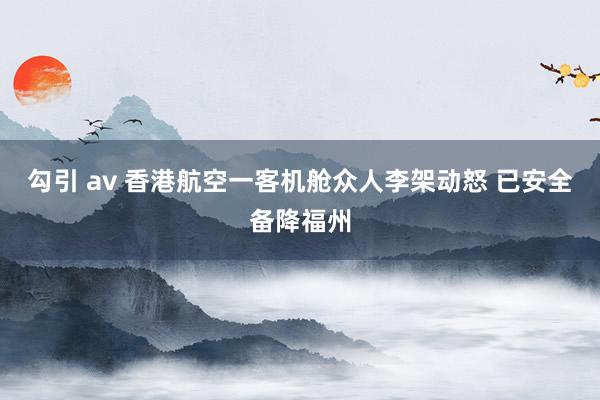 勾引 av 香港航空一客机舱众人李架动怒 已安全备降福州