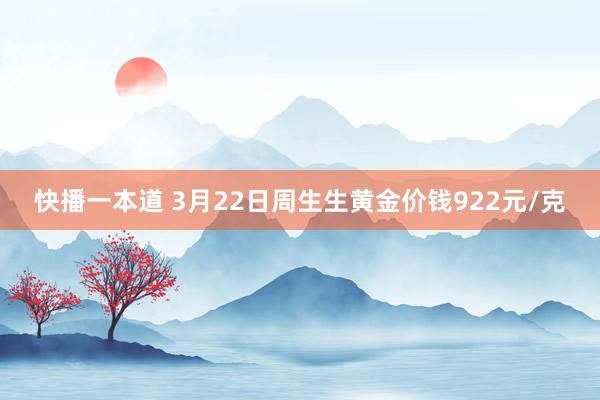 快播一本道 3月22日周生生黄金价钱922元/克