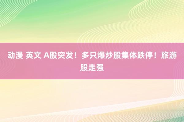 动漫 英文 A股突发！多只爆炒股集体跌停！旅游股走强