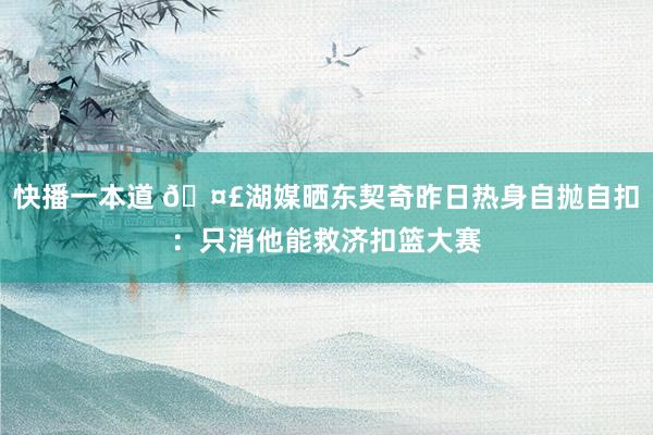 快播一本道 🤣湖媒晒东契奇昨日热身自抛自扣：只消他能救济扣篮大赛