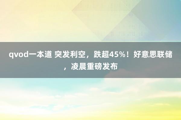qvod一本道 突发利空，跌超45%！好意思联储，凌晨重磅发布