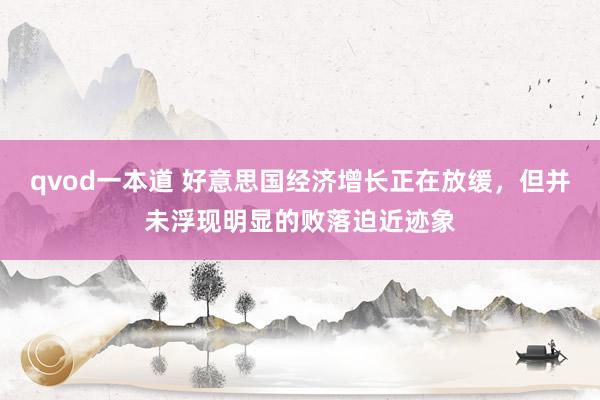 qvod一本道 好意思国经济增长正在放缓，但并未浮现明显的败落迫近迹象