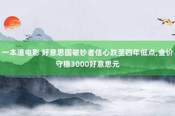 一本道电影 好意思国破钞者信心跌至四年低点，金价守稳3000好意思元