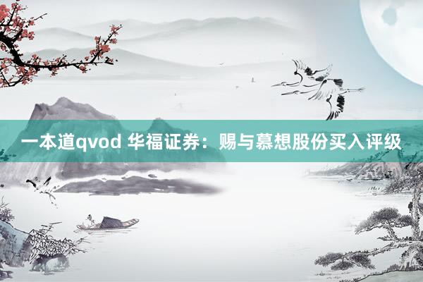 一本道qvod 华福证券：赐与慕想股份买入评级