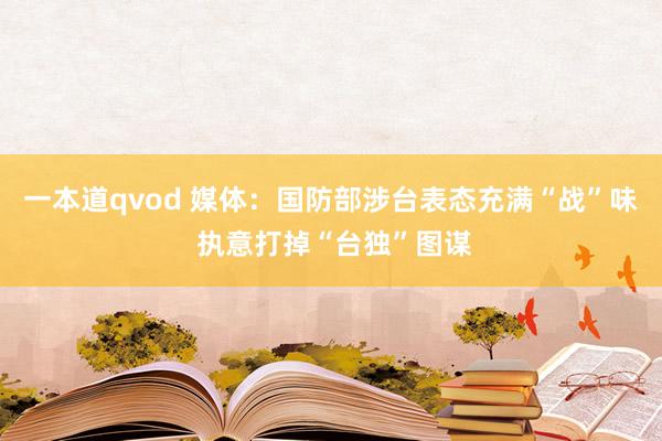 一本道qvod 媒体：国防部涉台表态充满“战”味 执意打掉“台独”图谋