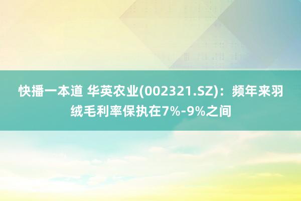 快播一本道 华英农业(002321.SZ)：频年来羽绒毛利率保执在7%-9%之间