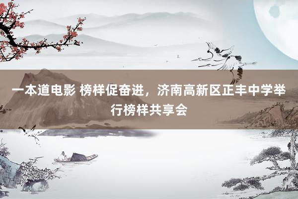 一本道电影 榜样促奋进，济南高新区正丰中学举行榜样共享会
