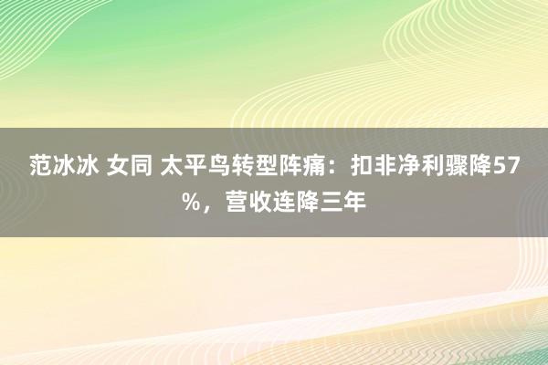 范冰冰 女同 太平鸟转型阵痛：扣非净利骤降57%，营收连降三年