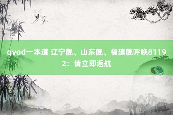 qvod一本道 辽宁舰、山东舰、福建舰呼唤81192：请立即返航