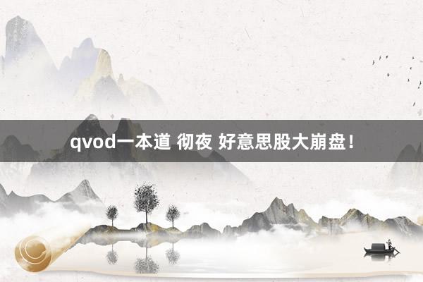 qvod一本道 彻夜 好意思股大崩盘！