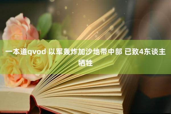 一本道qvod 以军轰炸加沙地带中部 已致4东谈主牺牲