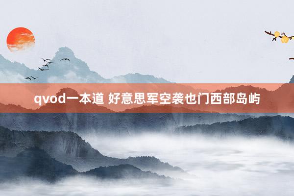 qvod一本道 好意思军空袭也门西部岛屿