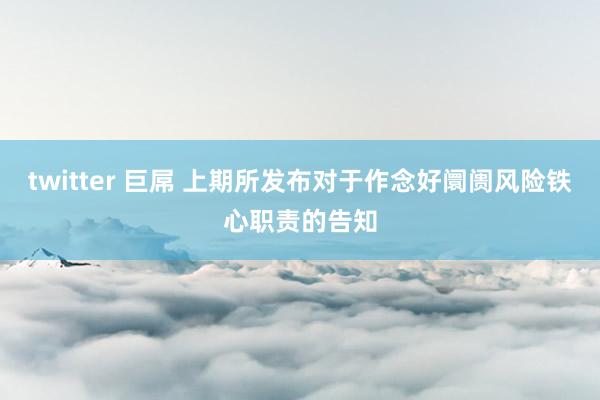 twitter 巨屌 上期所发布对于作念好阛阓风险铁心职责的告知