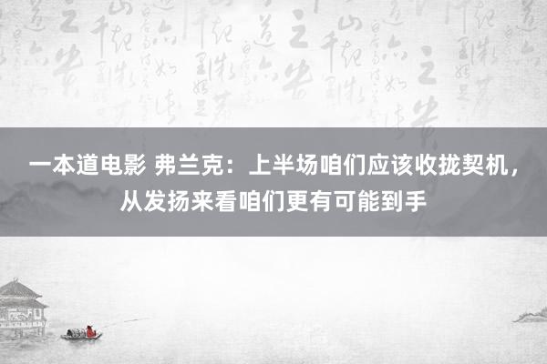 一本道电影 弗兰克：上半场咱们应该收拢契机，从发扬来看咱们更有可能到手
