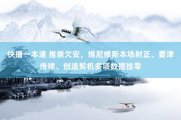 快播一本道 推崇欠安，维尼修斯本场射正、要津传球、创造契机多项数据挂零