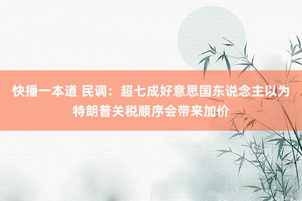 快播一本道 民调：超七成好意思国东说念主以为特朗普关税顺序会带来加价