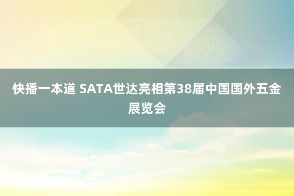 快播一本道 SATA世达亮相第38届中国国外五金展览会