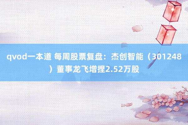 qvod一本道 每周股票复盘：杰创智能（301248）董事龙飞增捏2.52万股