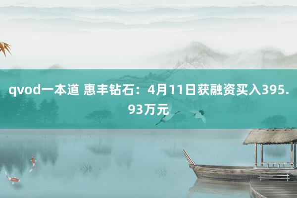 qvod一本道 惠丰钻石：4月11日获融资买入395.93万元