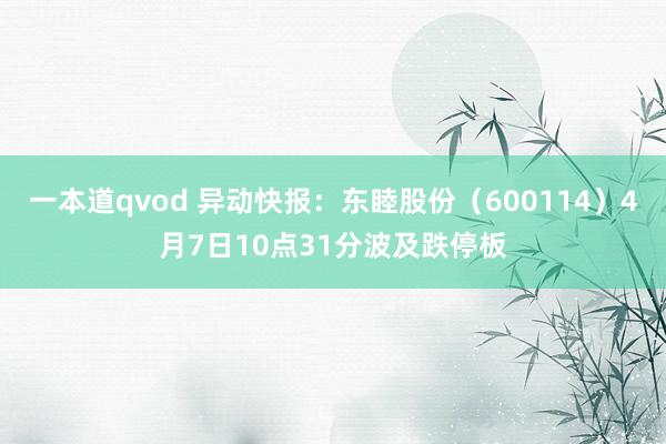 一本道qvod 异动快报：东睦股份（600114）4月7日10点31分波及跌停板