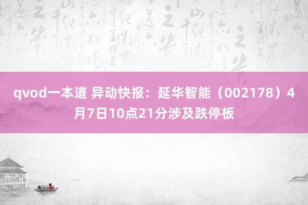 qvod一本道 异动快报：延华智能（002178）4月7日10点21分涉及跌停板