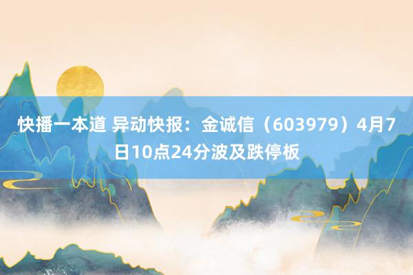 快播一本道 异动快报：金诚信（603979）4月7日10点24分波及跌停板