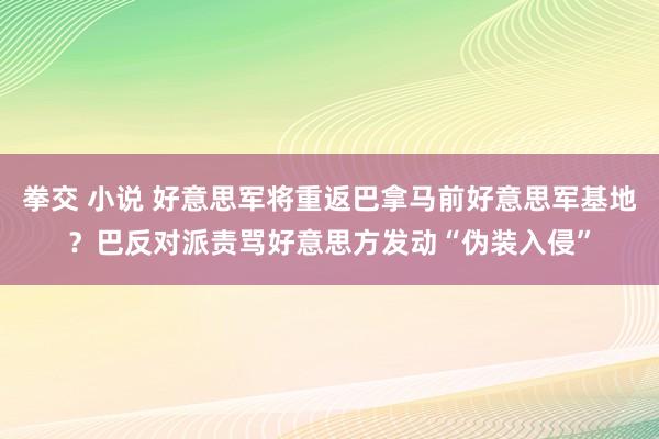 拳交 小说 好意思军将重返巴拿马前好意思军基地？巴反对派责骂好意思方发动“伪装入侵”