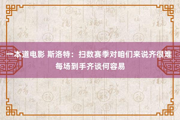 一本道电影 斯洛特：扫数赛季对咱们来说齐很难 每场到手齐谈何容易