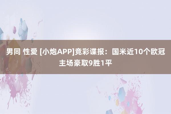 男同 性愛 [小炮APP]竞彩谍报：国米近10个欧冠主场豪取9胜1平