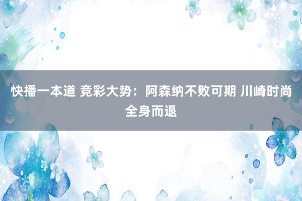快播一本道 竞彩大势：阿森纳不败可期 川崎时尚全身而退