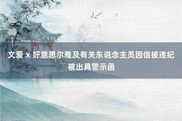 文爱 x 好意思尔雅及有关东说念主员因信披违纪被出具警示函