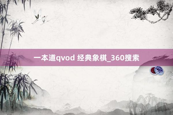 一本道qvod 经典象棋_360搜索