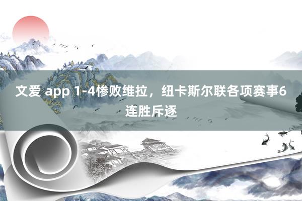 文爱 app 1-4惨败维拉，纽卡斯尔联各项赛事6连胜斥逐